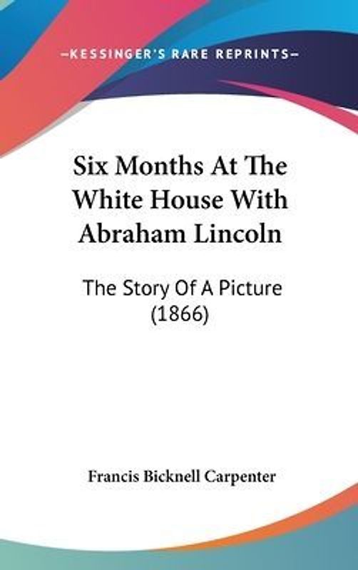Six Months At The White House With Abraham Lincoln