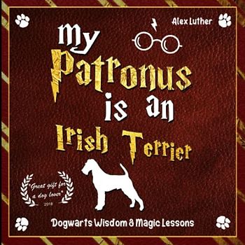 My Patronus is an Irish Terrier: Dogwarts Wisdom & Magic Lessons