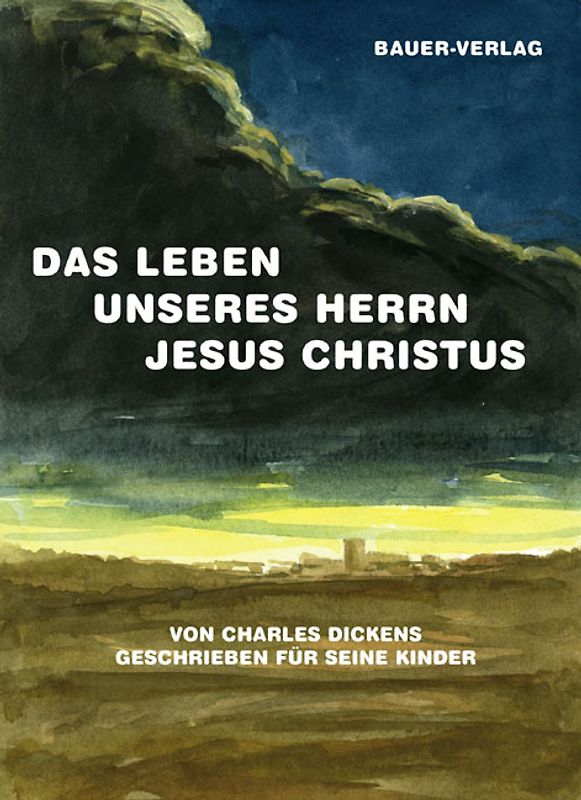 Das Leben unseres Herrn Jesus Christus. Von Charles Dickens geschrieben für seine Kinder