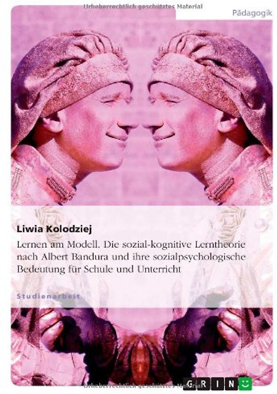 Lernen am Modell. Die sozial-kognitive Lerntheorie nach Albert Bandura und ihre sozialpsychologische Bedeutung für Schule und Unterricht - Kolodziej, Liwia