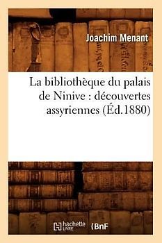 La Bibliothèque Du Palais de Ninive: Découvertes Assyriennes (Éd.1880)