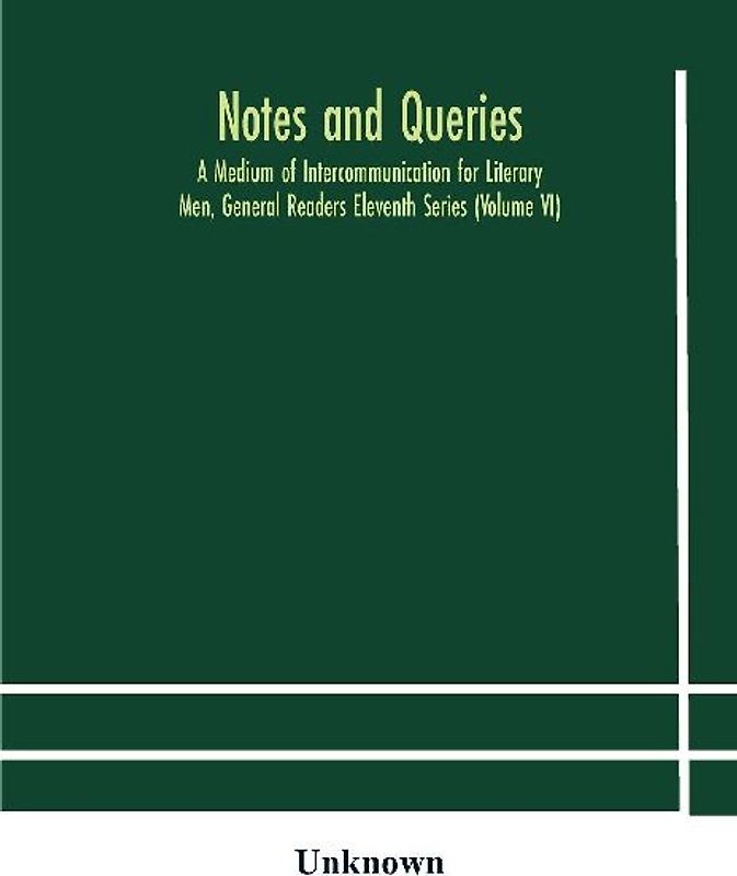 Notes And Queries; A Medium Of Intercommunication For Literary Men, General Readers Eleventh Series (Volume Vi)