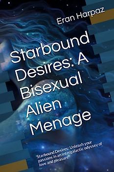 Starbound Desires: A Bisexual Alien Menage: Starbound Desires: Unleash your passions in an intergalactic odyssey of love and pleasure