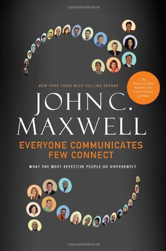 Everyone Communicates Few Connect - What the Most Effective People Do Differently - John C. Maxwell