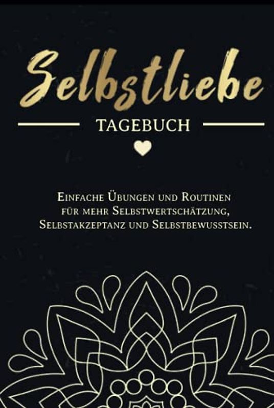 Selbstliebe Tagebuch: Einfache Übungen und Routinen für mehr Selbstwertschätzung, Selbstakzeptanz und Selbstbewusstsein. Resilienz stärken, Depressionen und Selbsthass überwinden, lösen und bekämpfen