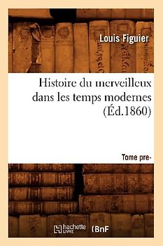 Histoire Du Merveilleux Dans Les Temps Modernes. Tome Premier (Éd.1860)