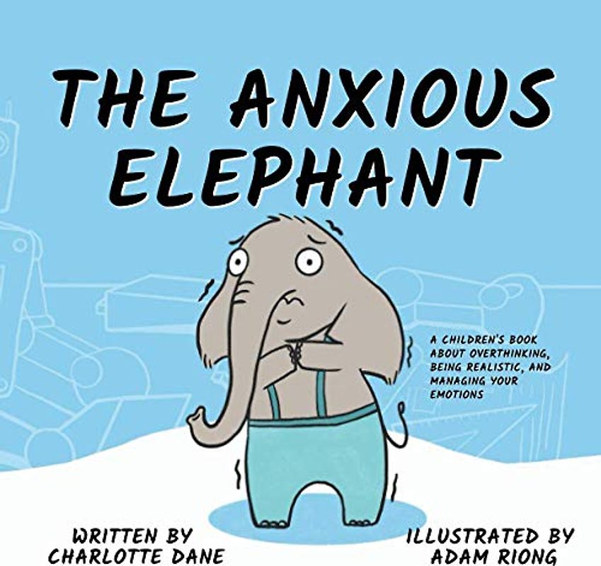 The Anxious Elephant: A Children's Book About Overthinking, Being Realistic, and Managing Your Emotions