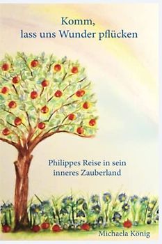 Komm, lass uns Wunder pflücken: Philippes Reise in sein inneres Zauberland