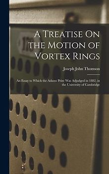 A Treatise On the Motion of Vortex Rings