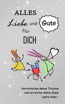 Alles Liebe und Gute für dich: Verwirkliche deine Träume und erreiche deine Ziele - ganz easy (Das innovative Geschenkbuch, Band 3)