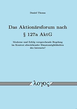 Das Aktionärsforum nach § 127a AktG -- Moderne und Erfolg versprechende Regelung im Kontext abweichender Einsatzmöglichkeiten des Internets? --