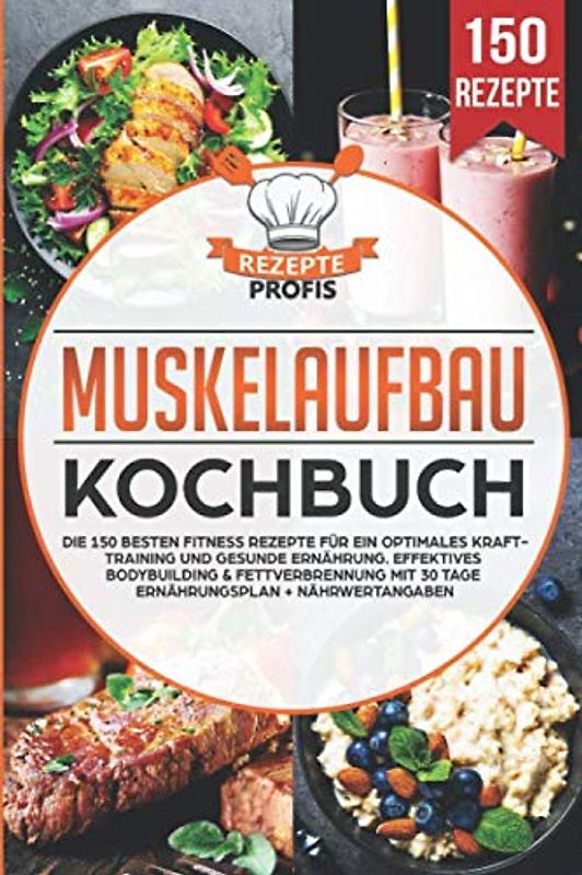 Muskelaufbau Kochbuch: Die 150 besten Fitness Rezepte für ein optimales Krafttraining und gesunde Ernährung. Effektives Bodybuilding & Fettverbrennung mit 30 Tage Ernährungsplan + Nährwertangaben