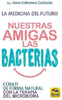 Nuestras amigas las bacterias : cúrate de forma natural con la terapia microbiana