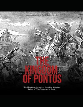 The Kingdom of Pontus: The History of the Ancient Anatolian Kingdom Before It Was Conquered by Rome