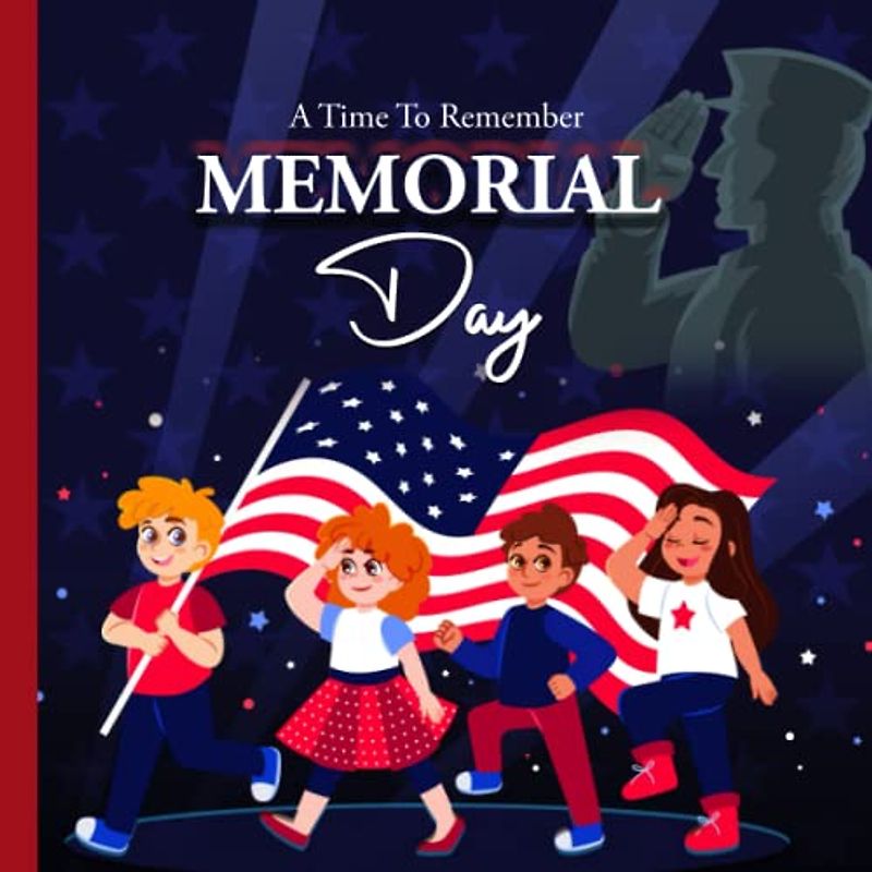 A Time To Remember: A Children's Guide on Memorial Day. Learn about Veterans, Memorial Day for Kids: Armed Forces for Kids, Summer Reading