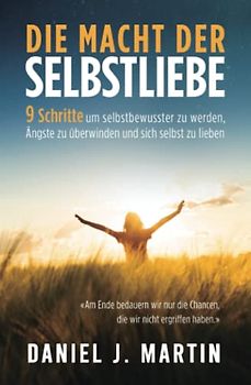 Die macht der selbstliebe: 9 Schritte, um selbstbewusster zu werden, Ihre Ängste zu überwinden und zu lernen, sich selbst zu lieben