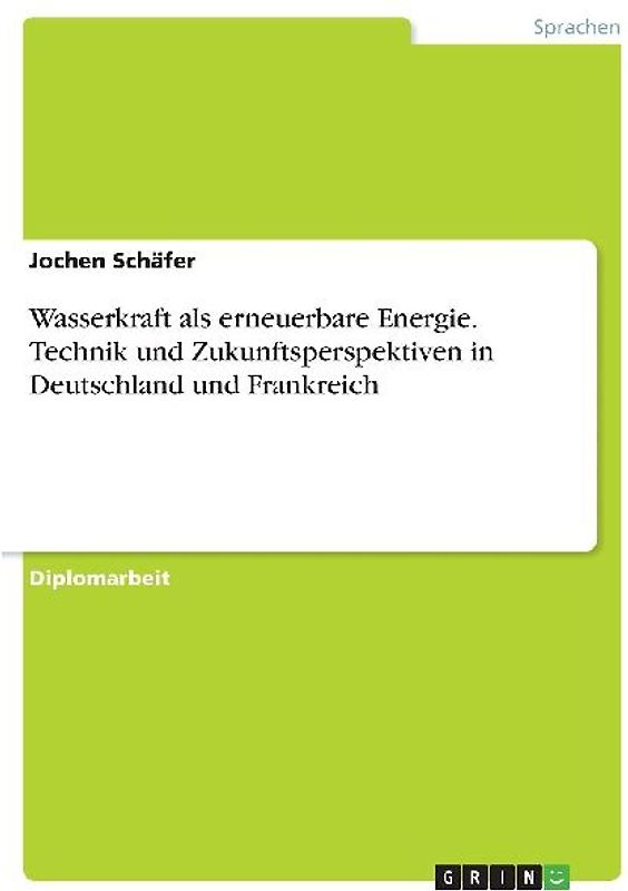 Wasserkraft als erneuerbare Energie. Technik und Zukunftsperspektiven in Deutschland und Frankreich