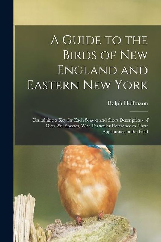 A Guide to the Birds of New England and Eastern New York; Containing a key for Each Season and Short Descriptions of Over 250 Species, With Particular