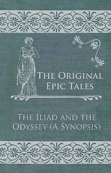 The Original Epic Tales - The Iliad and the Odyssey (A Synopsis)