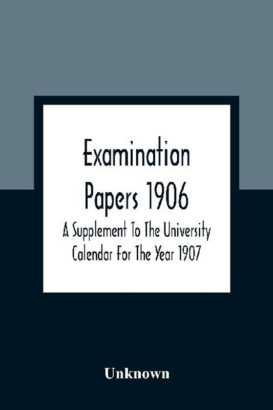 Examination Papers 1906; A Supplement To The University Calendar For The Year 1907