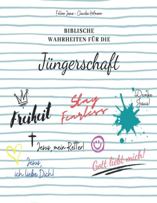 Biblische Wahrheiten für die Jüngerschaft - Follow Jesus - Claudia Hofmann: Mit Bildern und vielen Bibelversen für dein Bibelstudium mit dem Heiligen Geist