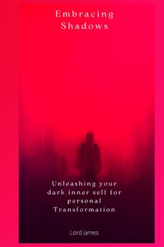 Embracing Shadow: Unleashing your dark inner self for personal Transformation