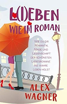 L(I)EBEN WIE IM ROMAN: Wie du dir Romantik, Magie und Leidenschaft der schönsten Liebesromane ins wahre Leben holst