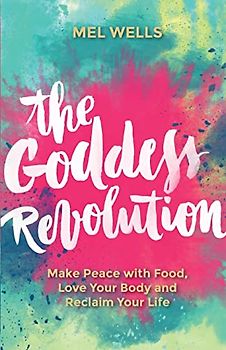 The Goddess Revolution: Make Peace with Food, Love Your Body and Reclaim Your Life