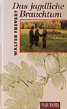 Das jagdliche Brauchtum. Jägersprache, Bruchzeichen, Jagdsignale und sonstige praktische Jagdgebräuche in Vergangenheit und Gegenwart