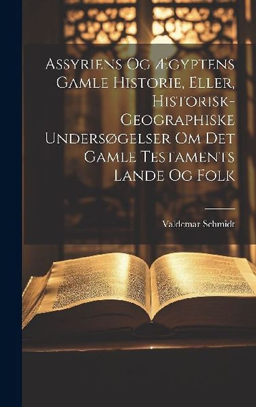 Assyriens Og Ægyptens Gamle Historie, Eller, Historisk-Geographiske Undersøgelser Om Det Gamle Testaments Lande Og Folk