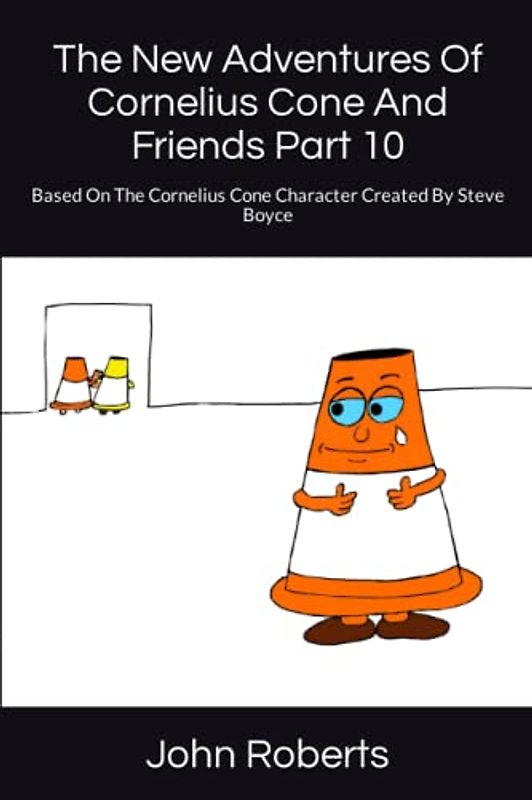The New Adventures Of Cornelius Cone And Friends Part 10: Based On The Cornelius Cone Character Created By Steve Boyce