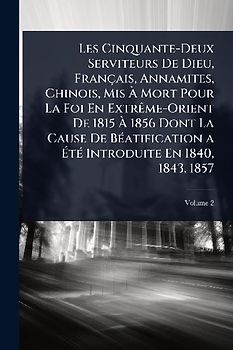 Les Cinquante-Deux Serviteurs De Dieu, Français, Annamites, Chinois, Mis Ã Mort Pour La Foi En ExtrÃame-Orient De 1815 Ã 1856 Dont La Cause De BÃ(c)atification a ÃtÃ(c) Introduite En 1840, 1843, 1857