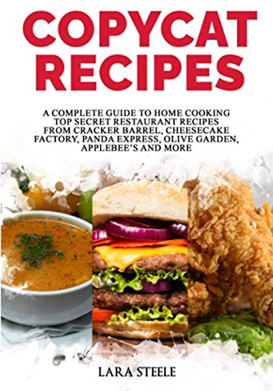 Copycat Recipes: A Complete Guide to Home Cooking Top Secret Restaurant Recipes from Cracker Barrel, Cheesecake Factory, Panda Express, Olive Garden, Applebee’s and More