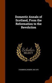 Domestic Annals of Scotland, From the Reformation to the Revolution