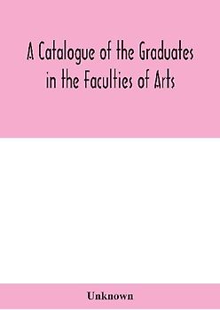 A Catalogue Of The Graduates In The Faculties Of Arts, Divinity, And Law, Of The University Of Edinburgh, Since Its Foundation