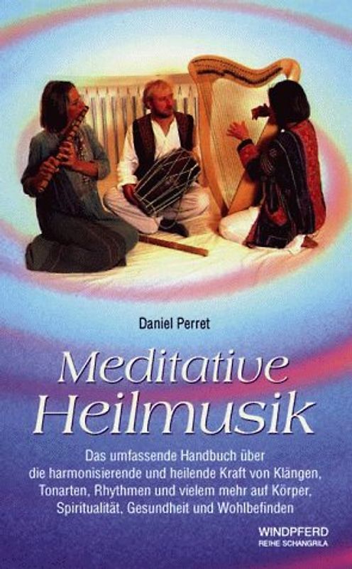 Meditative Heilmusik. Das umfassende Handbuch über die harmonisierende und heilende Kraft von Klängen, Tonarten, Rhythmen und vielem mehr auf Körper, Spiritualität, Gesundheit und Wohlbefinden