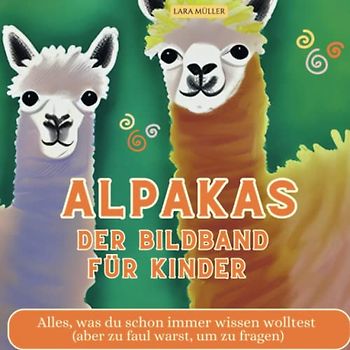 Alpakas - Der Bildband für Kinder: Alles, was du schon immer wissen wolltest (aber zu faul warst, um zu fragen)