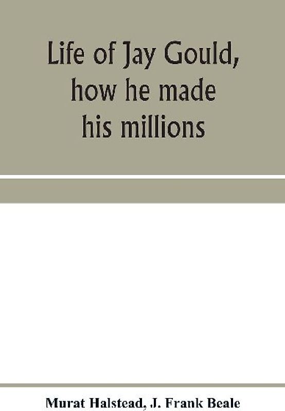 Life of Jay Gould, how he made his millions
