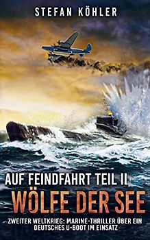 Auf Feindfahrt Teil II - Wölfe der See: Zweiter Weltkrieg: Marine-Thriller über ein deutsches U-Boot im Einsatz