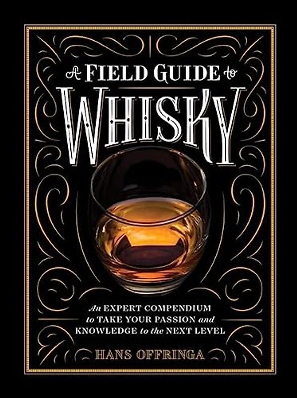 A Field Guide to Whisky: An Expert Compendium to Take Your Passion and Knowledge to the Next Level