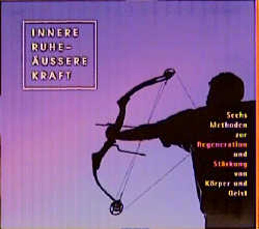 Innere Ruhe - äussere Kraft. 6 Methoden zur Regeneration und Stärkung von Körper und Geist