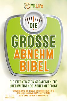 DIE GROSSE ABNEHMBIBEL: Die effektivsten Strategien für überwältigende Abnehmerfolge - Erreichen Sie mit diesem motivierenden Fit & Schlank Programm Ihre körperlichen Ziele ganz einfach in Rekordzeit