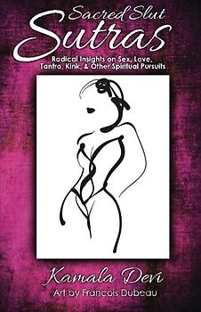 Sacred Slut Sutras: Radical Insights On Sex, Love, Tantra, Kink & Other Spiritual Pursuits