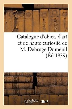 Catalogue d'objets d'art et de haute curiosité faisant partie du cabinet de M. Debruge Duménil