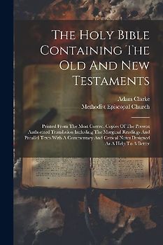 The Holy Bible Containing The Old And New Testaments: Printed From The Most Correct Copies Of The Present Authorized Translation Including The Margina