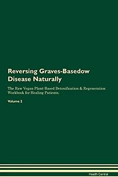 Reversing Graves-Basedow Disease Naturally The Raw Vegan Plant-Based Detoxification & Regeneration Workbook for Healing Patients. Volume 2
