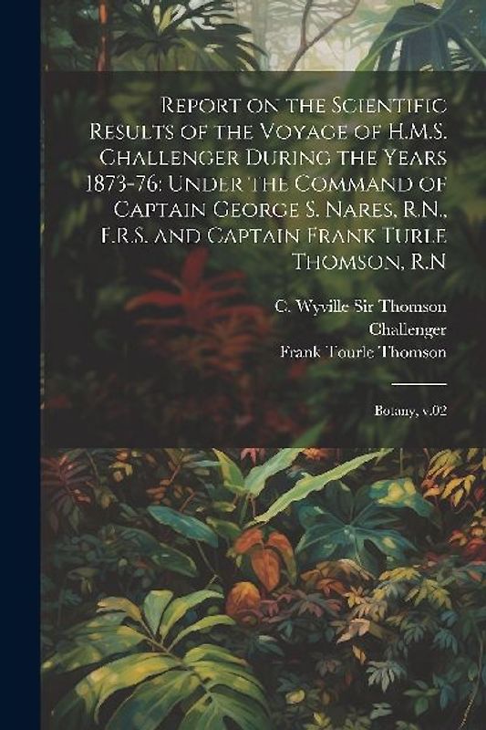 Report on the Scientific Results of the Voyage of H.M.S. Challenger During the Years 1873-76: Under the Command of Captain George S. Nares, R.N., F.R.
