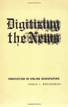 Digitizing the News: Innovation in Online Newspapers (Inside Technology Series) - Pablo J. Boczkowski