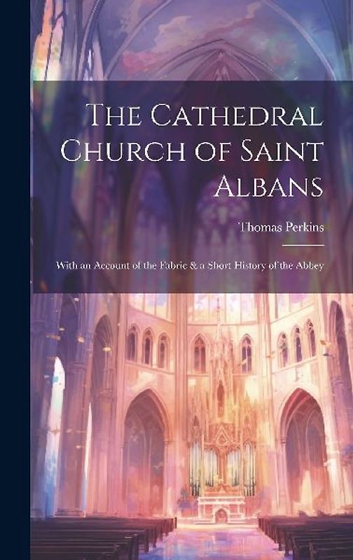 The Cathedral Church of Saint Albans: With an Account of the Fabric & a Short History of the Abbey
