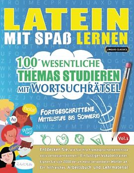 LATEIN MIT SPAß LERNEN - FORTGESCHRITTENE: MITTELSTUFE BIS SCHWIERIG – 100 WESENTLICHE THEMAS STUDIEREN MIT WORTSUCHRÄTSEL - VOL.1: Entdecken Sie, wie ... aktiv verbessern können!
